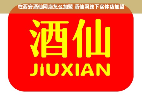在西安酒仙网店怎么加盟 酒仙网线下实体店加盟