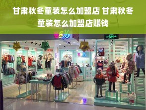 甘肃秋冬童装怎么加盟店 甘肃秋冬童装怎么加盟店赚钱