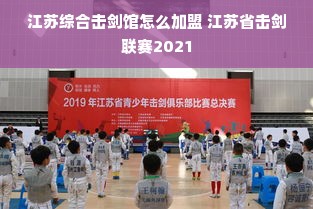 江苏综合击剑馆怎么加盟 江苏省击剑联赛2021