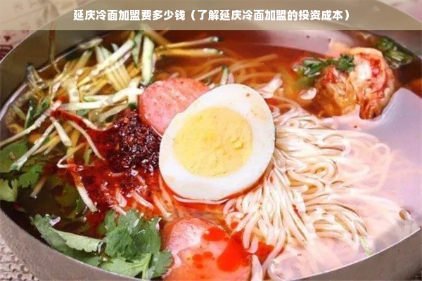 延庆冷面加盟费多少钱（了解延庆冷面加盟的投资成本）