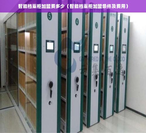 智能档案柜加盟费多少（智能档案柜加盟条件及费用）
