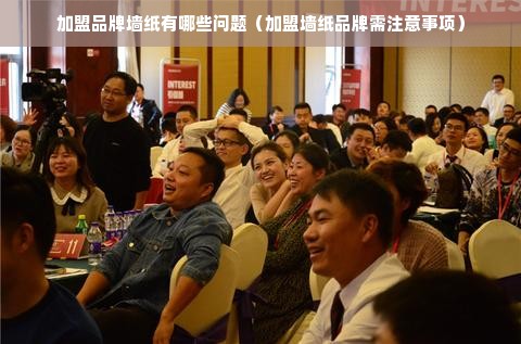 加盟品牌墙纸有哪些问题（加盟墙纸品牌需注意事项）