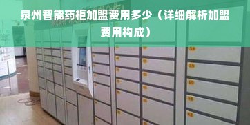 泉州智能药柜加盟费用多少（详细解析加盟费用构成）