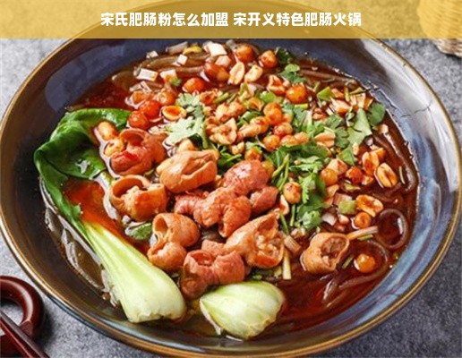 宋氏肥肠粉怎么加盟 宋开义特色肥肠火锅