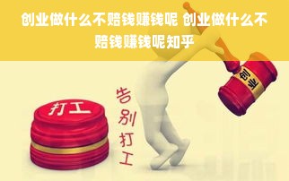 创业做什么不赔钱赚钱呢 创业做什么不赔钱赚钱呢知乎