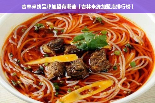 吉林米线品牌加盟有哪些（吉林米线加盟店排行榜）