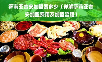 萨莉亚吉安加盟费多少（详解萨莉亚吉安加盟费用及加盟流程）