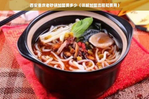 西安重庆老砂锅加盟费多少（详解加盟流程和费用）