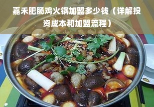 嘉禾肥肠鸡火锅加盟多少钱（详解投资成本和加盟流程）
