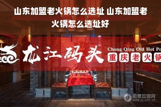 山东加盟老火锅怎么选址 山东加盟老火锅怎么选址好