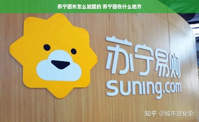 苏宁团长怎么加盟的 苏宁团在什么地方