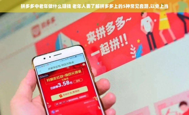 拼多多中老年做什么赚钱 老年人要了解拼多多上的5种常见套路,以免上当
