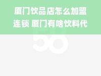 厦门饮品店怎么加盟连锁 厦门有啥饮料代理