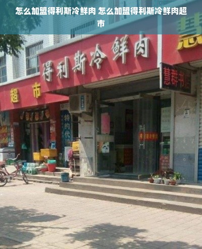 怎么加盟得利斯冷鲜肉 怎么加盟得利斯冷鲜肉超市
