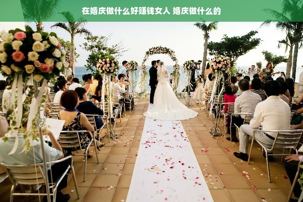 在婚庆做什么好赚钱女人 婚庆做什么的