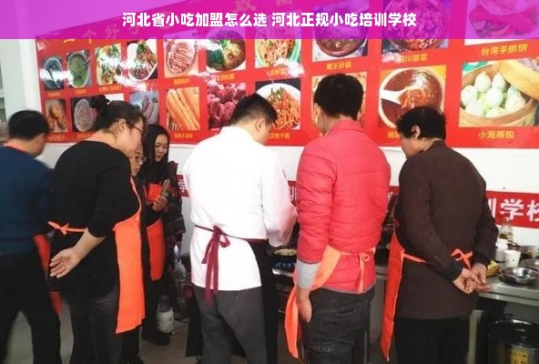 河北省小吃加盟怎么选 河北正规小吃培训学校