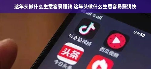 这年头做什么生意容易赚钱 这年头做什么生意容易赚钱快