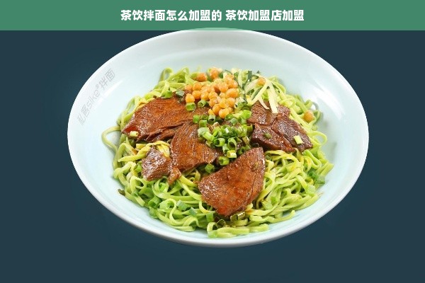 茶饮拌面怎么加盟的 茶饮加盟店加盟