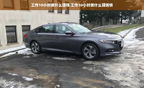 工作10小时做什么赚钱 工作10小时做什么赚钱快