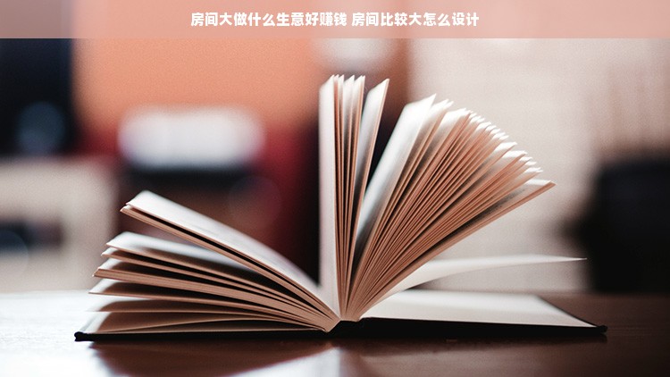房间大做什么生意好赚钱 房间比较大怎么设计