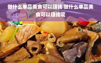 做什么单品美食可以赚钱 做什么单品美食可以赚钱呢