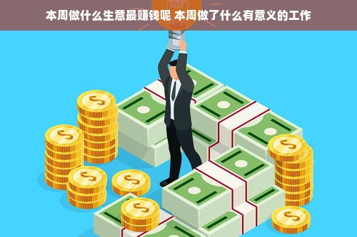 本周做什么生意最赚钱呢 本周做了什么有意义的工作