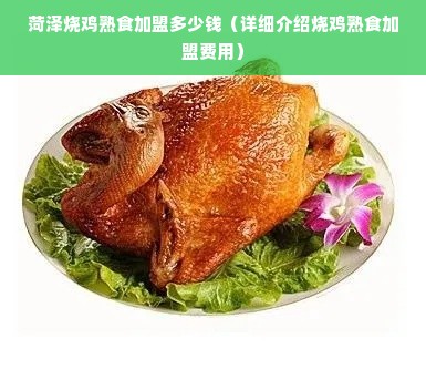 菏泽烧鸡熟食加盟多少钱（详细介绍烧鸡熟食加盟费用）