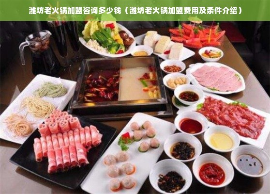 潍坊老火锅加盟咨询多少钱（潍坊老火锅加盟费用及条件介绍）