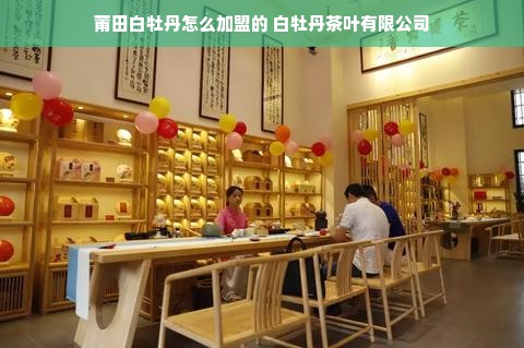 莆田白牡丹怎么加盟的 白牡丹茶叶有限公司