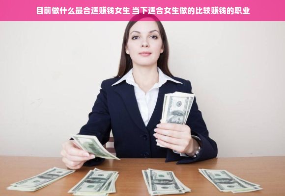 目前做什么最合适赚钱女生 当下适合女生做的比较赚钱的职业