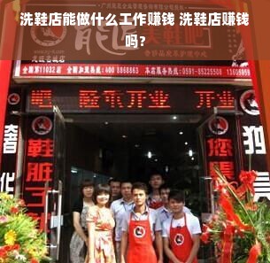 洗鞋店能做什么工作赚钱 洗鞋店赚钱吗?