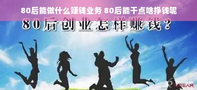 80后能做什么赚钱业务 80后能干点啥挣钱呢