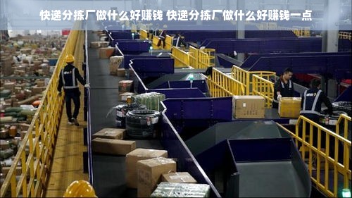 快递分拣厂做什么好赚钱 快递分拣厂做什么好赚钱一点