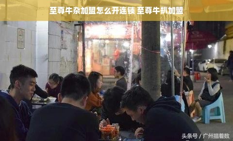至尊牛杂加盟怎么开连锁 至尊牛扒加盟