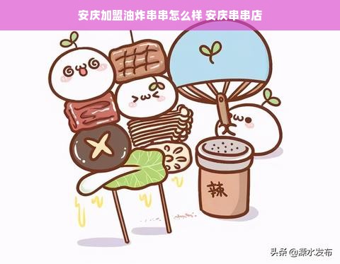 安庆加盟油炸串串怎么样 安庆串串店