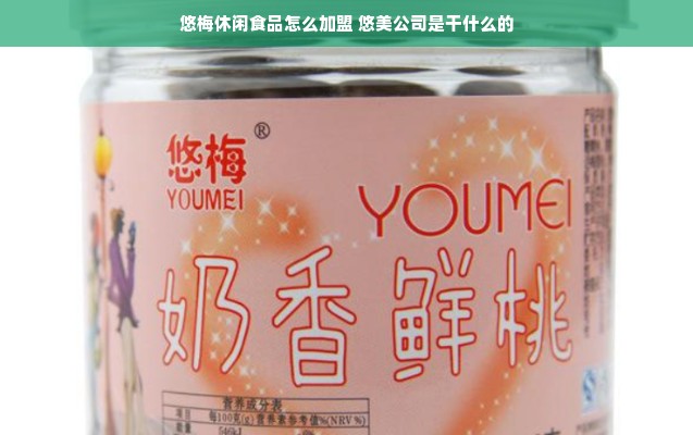 悠梅休闲食品怎么加盟 悠美公司是干什么的