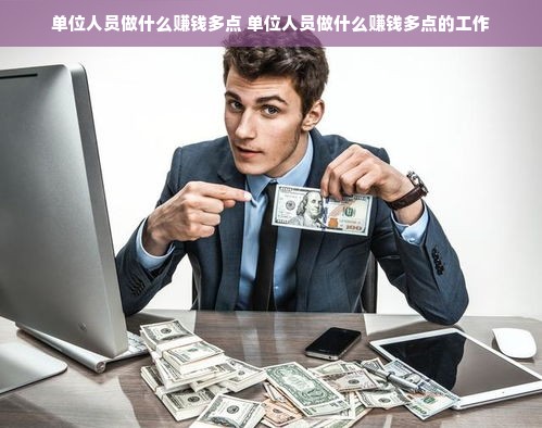 单位人员做什么赚钱多点 单位人员做什么赚钱多点的工作