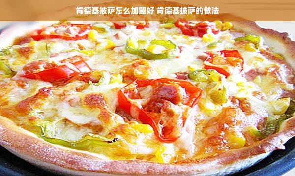 肯德基披萨怎么加盟好 肯德基披萨的做法