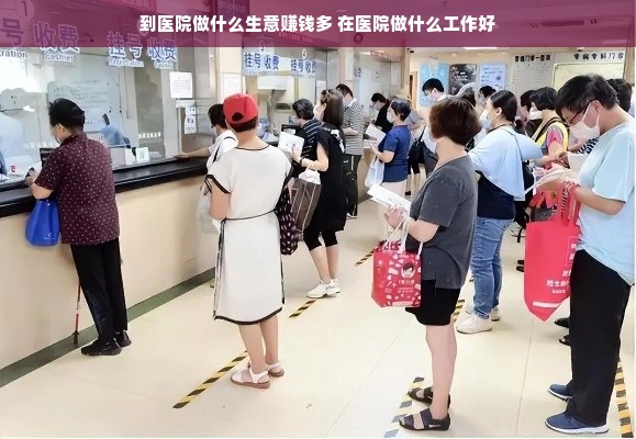 到医院做什么生意赚钱多 在医院做什么工作好