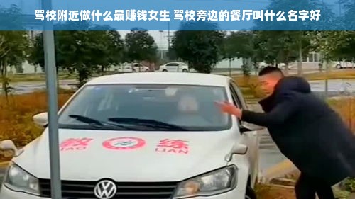 驾校附近做什么最赚钱女生 驾校旁边的餐厅叫什么名字好