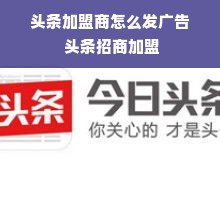 头条加盟商怎么发广告 头条招商加盟