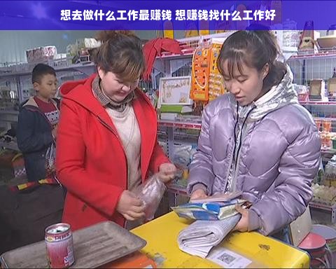 想去做什么工作最赚钱 想赚钱找什么工作好