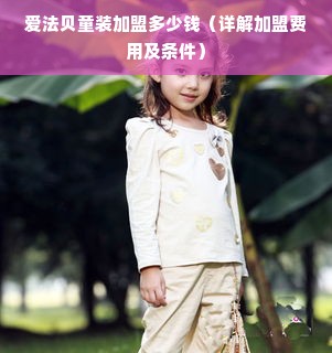 爱法贝童装加盟多少钱（详解加盟费用及条件）