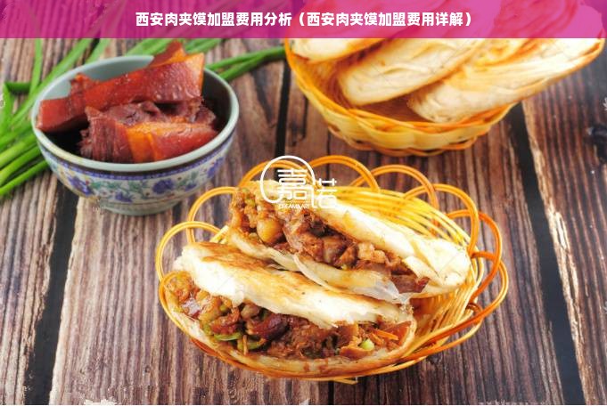 西安肉夹馍加盟费用分析（西安肉夹馍加盟费用详解）