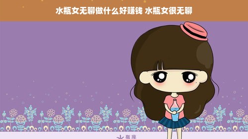 水瓶女无聊做什么好赚钱 水瓶女很无聊