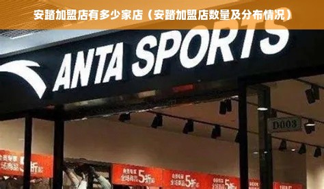 安踏加盟店有多少家店（安踏加盟店数量及分布情况）