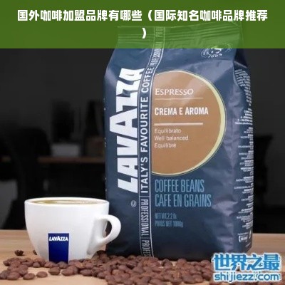 国外咖啡加盟品牌有哪些（国际知名咖啡品牌推荐）