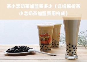茶小恋奶茶加盟费多少（详细解析茶小恋奶茶加盟费用构成）