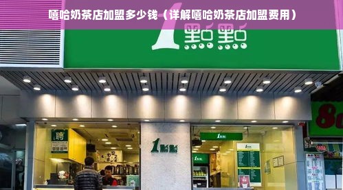 嘻哈奶茶店加盟多少钱（详解嘻哈奶茶店加盟费用）