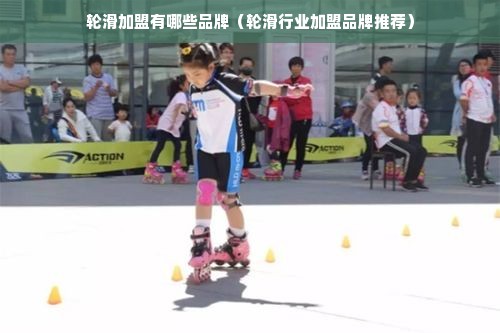 轮滑加盟有哪些品牌（轮滑行业加盟品牌推荐）